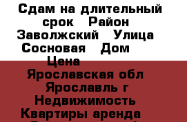 Сдам на длительный срок › Район ­ Заволжский › Улица ­ Сосновая › Дом ­ 4 › Цена ­ 12 000 - Ярославская обл., Ярославль г. Недвижимость » Квартиры аренда   . Ярославская обл.,Ярославль г.